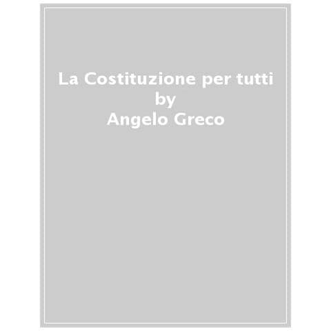 Angelo Greco - La Costituzione Per Tutti. Gli Articoli, I Principi E La Storia Italiana Raccontati In Modo Semplice - Foto 1
