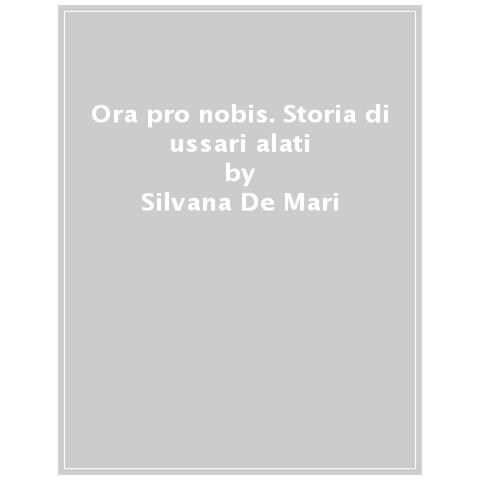 Silvana De Mari - Ora Pro Nobis. Storia Di Ussari Alati - Foto 1