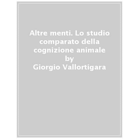 Giorgio Vallortigara - Altre Menti. Lo Studio Comparato Della Cognizione Animale - Foto 1