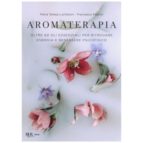 Maria Teresa Lucheroni - Aromaterapia. Oltre 60 oli essenziali per ritrovare energia e benessere psicofisico - Foto 2