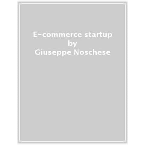 Giuseppe Noschese - E-commerce Startup. Come Iniziare A Vendere Online Con Il Piede Giusto - Foto 1