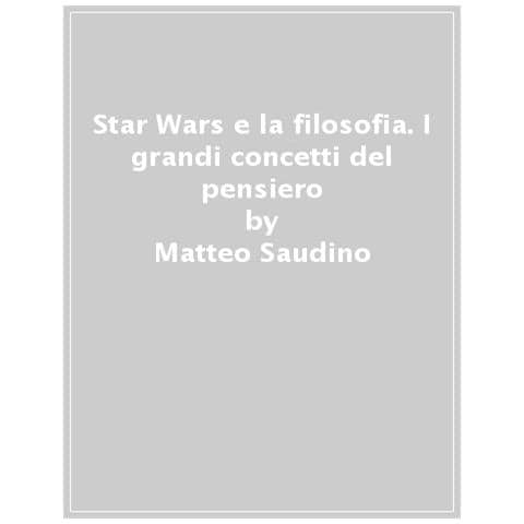 Matteo Saudino - Star Wars e la filosofia. I grandi concetti del pensiero spiegati con Darth Vader, Yoda, la Principessa Leia e gli altri - Foto 1