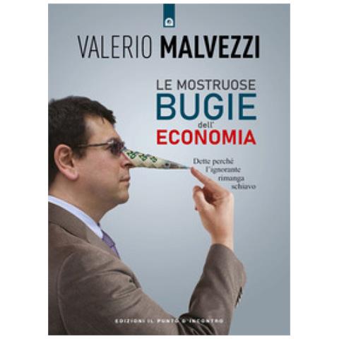 Valerio Malvezzi - Le Mostruose Bugie Dell'economia. Dette Perché L'ignorante Rimanga Schiavo - Foto 1