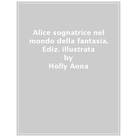 Anna Holly - Alice sognatrice nel mondo della fantasia. Ediz. illustrata - Foto 1