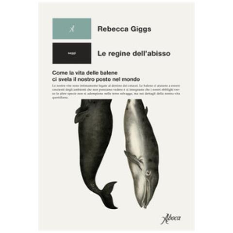 Rebecca Giggs - Le Regine Dell'abisso. Come La Vita Delle Balene Ci Svela Il Nostro Posto Nel Mondo - Foto 1