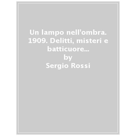 Sergio Rossi - Un Lampo Nell'ombra. 1909. Delitti, Misteri E Batticuore Nella Regia Polizia Scientifica - Foto 1