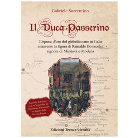 Gabriele Sorrentino - Il Duca Passerino. L'epoca D'oro Del Ghibellinismo In Italia Attraverso La Figura Di Rainaldo Bonacolsi, Signore Di Mantova E Di Modena - Foto 1