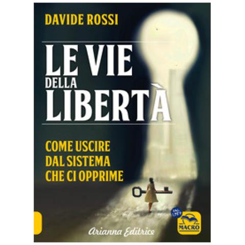 Davide Rossi - Le Vie Della Libertà. Come Uscire Dal Sistema Che Ci Opprime - Foto 1