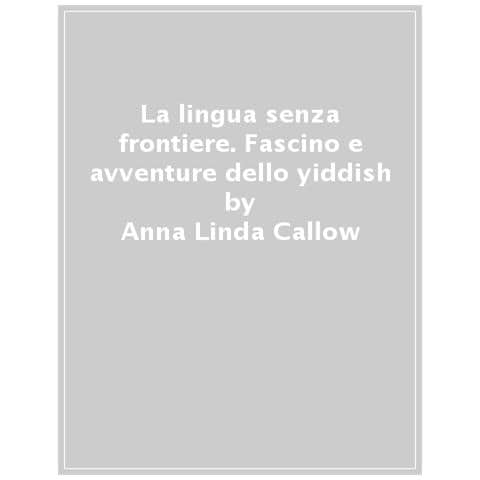 Anna Linda Callow - La Lingua Senza Frontiere. Fascino E Avventure Dello Yiddish - Foto 1