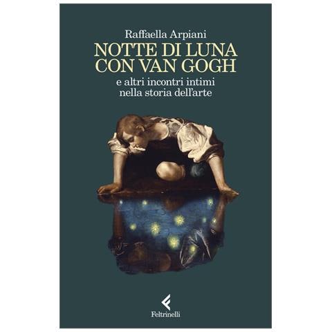 Raffaella Arpiani - Notte di luna con Van Gogh e altri incontri intimi nella storia dell'arte - Foto 1