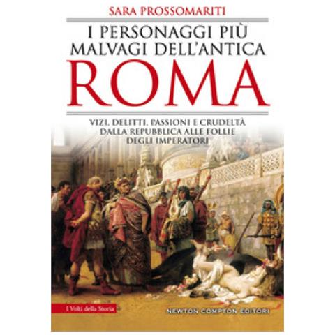 Sara Prossomariti - I Personaggi Più Malvagi Dell'antica Roma. Vizi, Delitti, Passioni E Crudeltà Dalla Repubblica Alle Follie Degli Imperatori - Foto 1