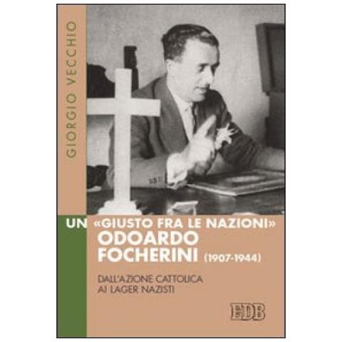 Giorgio Vecchio - Un «Giusto fra le Nazioni» Odoardi Focherini (1907-1944). Dall'Azione Cattolica ai lager nazisti - Foto 2