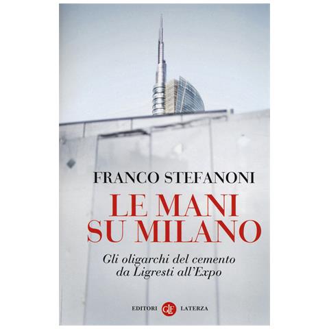 Franco Stefanoni - Le mani su Milano. Gli oligarchi del cemento da Ligresti all'Expo - Foto 1