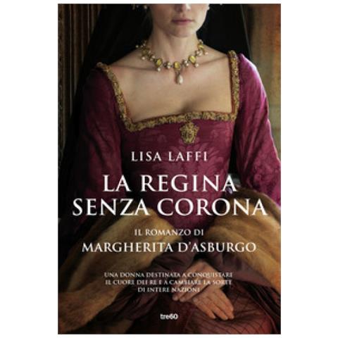 Lisa Laffi - La Regina Senza Corona. Il Romanzo Di Margherita D'asburgo - Foto 1
