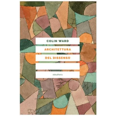 Colin Ward - Architettura Del Dissenso. Forme E Pratiche Alternative Dello Spazio Urbano - Foto 1