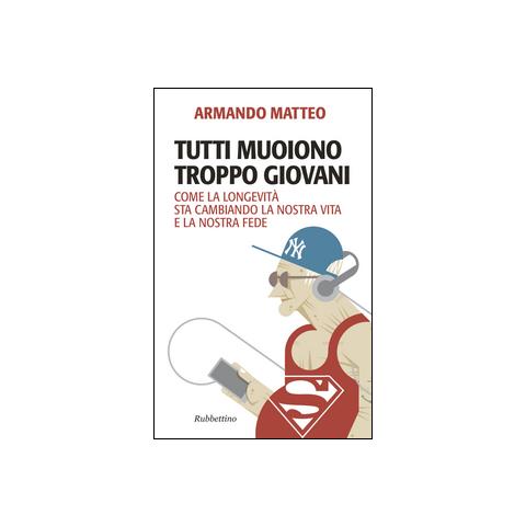 Armando Matteo - Tutti muoiono troppo giovani. Come la longevità sta cambiando la nostra vita e la nostra fede - Foto 1