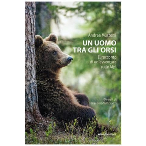 Andrea Mustoni - Un Uomo Tra Gli Orsi. Il Racconto Di Un'avventura Sulle Alpi - Foto 1