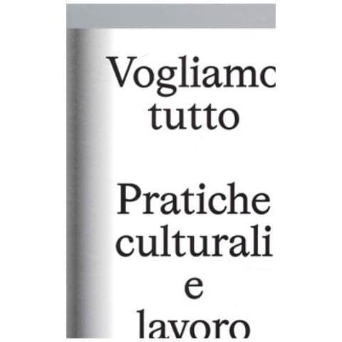 Samuele Piazza - Vogliamo Tutto: pratiche culturali e lavoro. Andrea Bowers, Pablo Bronstein, Claire Fontaine, Tyler Coburn, Jeremy Deller, Kevin Jerome Everson, LaToya Ruby Frazier, Elisa Giardina Papa, Liz Magic Laser, Adam Linder, Sidsel Meineche Hansen, Mike Nelson, Charlotte Posenenske - Foto 1