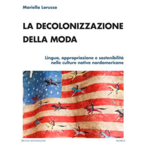 Mariella Lorusso - La Decolonizzazione Della Moda. Lingua, Appropriazione E Sostenibilità Nelle Culture Native Nordamericane - Foto 1