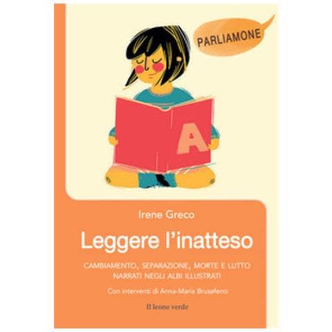 Irene Greco - Leggere L'inatteso. Cambiamento, Distacco, Morte E Lutto Narrati Negli Albi Illustrati - Foto 1