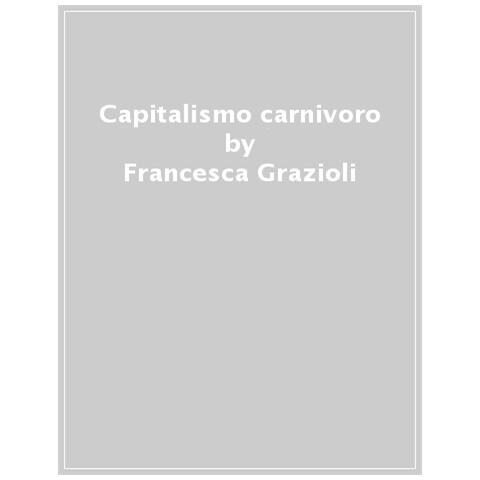 Francesca Grazioli - Capitalismo Carnivoro. Allevamenti Intensivi, Carni Sintetiche E Il Futuro Del Mondo - Foto 1