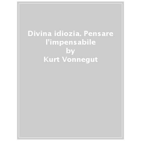 Kurt Vonnegut - Divina Idiozia. Pensare L'impensabile, Dire L'indicibile - Foto 1
