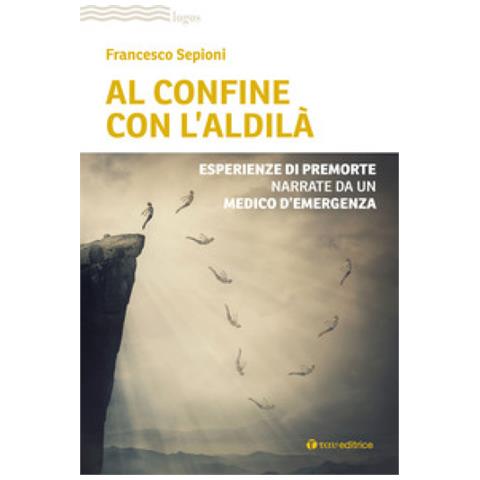 Francesco Sepioni - Al Confine Con L'aldilà. Esperienze Di Premorte Narrate Da Un Medico D'emergenza - Foto 1