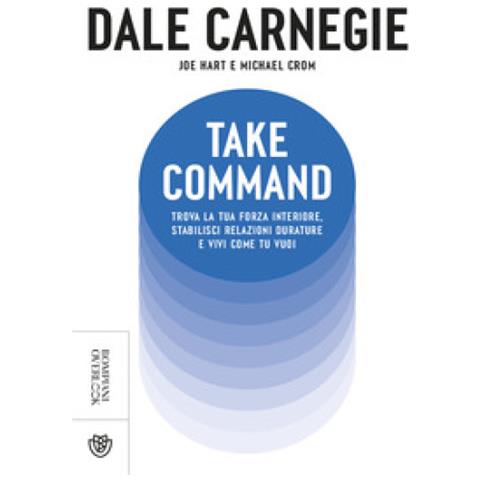 Dale Carnegie - Take command. Trova la tua forza interiore, stabilisci relazioni durature e vivi come vuoi tu - Foto 1