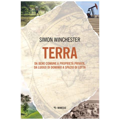 Simon Winchester - Terra. Da Bene Comune A Proprietà Privata, Da Luogo Di Dominio A Spazio Di Lotta - Foto 1