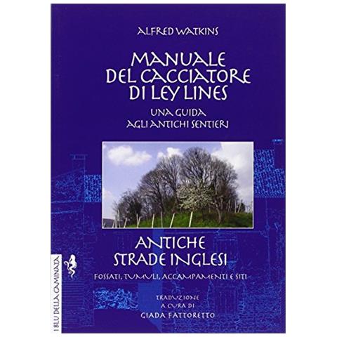 Alfred Watkins - Manuale del cacciatore di Ley Lines. Antiche strade inglesi. Una guida agli antichi sentieri. Fossati, tumuli, accampamenti e siti - Foto 1