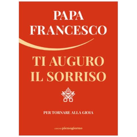 Papa Francesco (jorge Mario Bergoglio) - Ti Auguro Il Sorriso. Per Tornare Alla Gioia - Foto 1