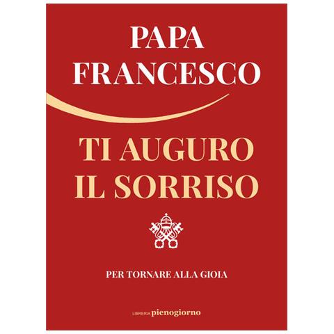 Papa Francesco (jorge Mario Bergoglio) - Ti Auguro Il Sorriso. Per Tornare Alla Gioia - Foto 2