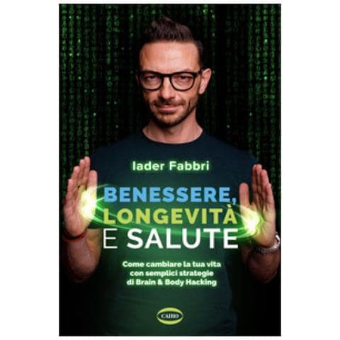 Iader Fabbri - Benessere, Longevità E Salute. Come Cambiare La Tua Vita Con Semplici Strategie Di Brain &amp. Body Hacking - Foto 1