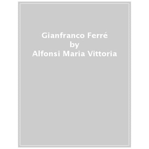 Maria Vittoria Alfonsi - Gianfranco Ferré. L'architetto stilista - Foto 1