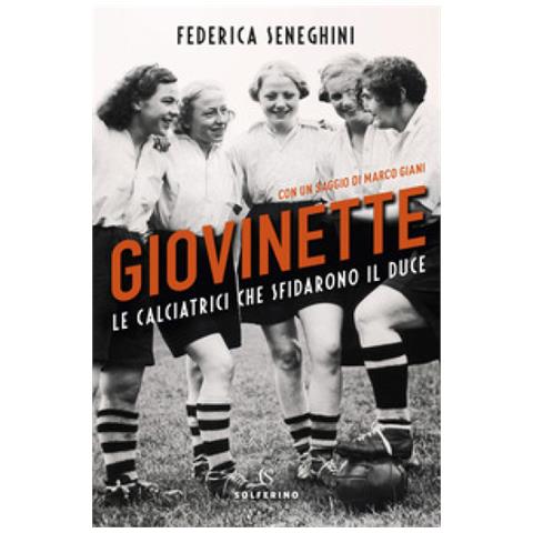 Federica Seneghini - Giovinette. Le calciatrici che sfidarono il Duce - Foto 1