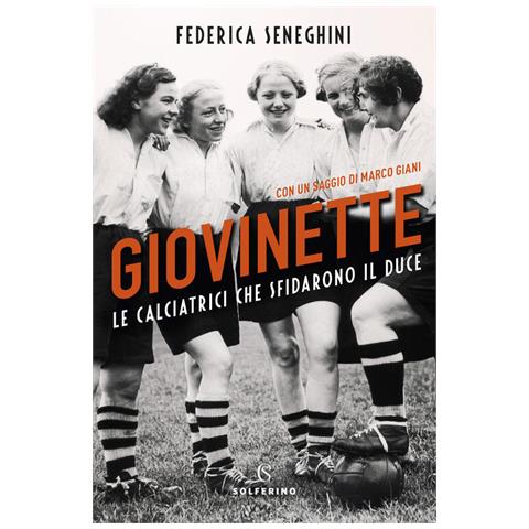 Federica Seneghini - Giovinette. Le calciatrici che sfidarono il Duce - Foto 3