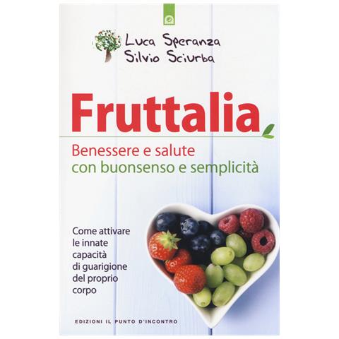 Luca Speranza - Fruttalia. Benessere e salute con buonsenso e semplicità. Come attivare le capacità innate del proprio corpo - Foto 1