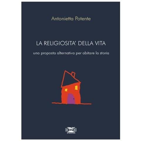 Antonietta Potente - La religiosità della vita. Una proposta alternativa per abitare la storia - Foto 2