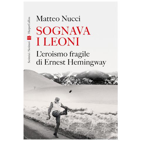 Matteo Nucci - Sognava I Leoni. L'eroismo Fragile Di Ernest Hemingway - Foto 2