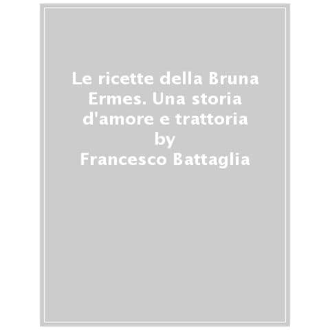 Angelo Giovannini - Le ricette della Bruna. Ermes: una storia d'amore e trattoria - Foto 1