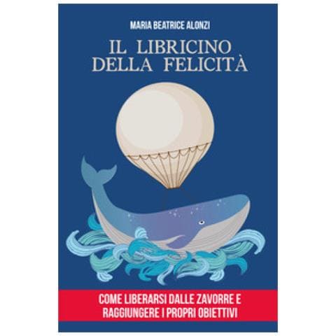 Maria Beatrice Alonzi - Il Libricino Della Felicità. Come Liberarsi Dalle Zavorre E Raggiungere I Propri Obiettivi - Foto 1