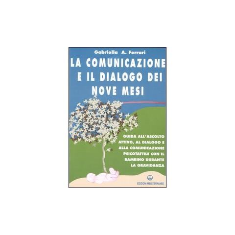 Gabriella Arrigoni Ferrari - La comunicazione e il dialogo dei nove mesi. Guida all'ascolto attivo, al dialogo e alla comunicazione psicotattile con il bambino durante la gravidanza - Foto 1