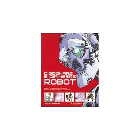 Keith Thompson - Disegnare e dipingere robot. Ediz. illustrata - Foto 1
