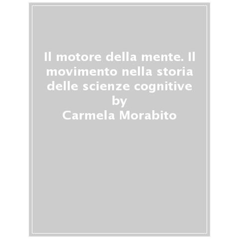 Carmela Morabito - Il Motore Della Mente. Il Movimento Nella Storia Delle Scienze Cognitive - Foto 1