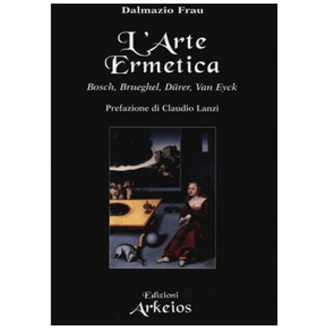 Dalmazio Frau - L'arte ermetica. Bosch, Brueghel, Dürer, Van Eyck - Foto 3