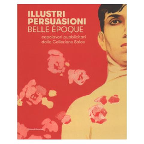 Daniele Ferrara - Illustri persuasioni. Belle Époque. Capolavori pubblicitari della Collezione Salce. Catalogo della mostra (Treviso, 26 maggio-24 settembre 2017). Ediz. a colori - Foto 1