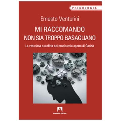Ernesto Venturini - Mi Raccomando Non Sia Troppo Basagliano. La Vittoriosa Sconfitta Del Manicomio Aperto Di Gorizia - Foto 1