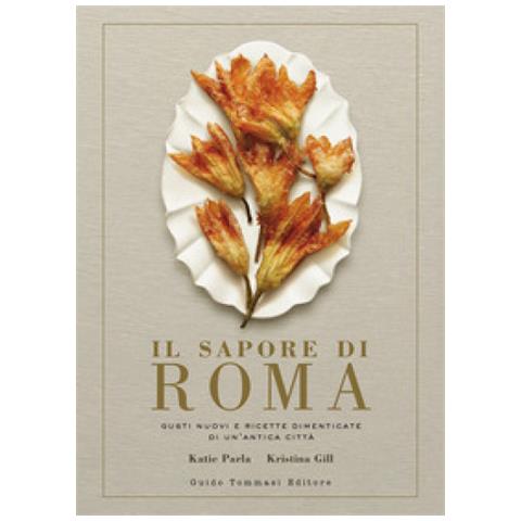 Katie Parla - Il sapore di Roma. Gusti nuovi e ricette dimenticate di un'antica città - Foto 1