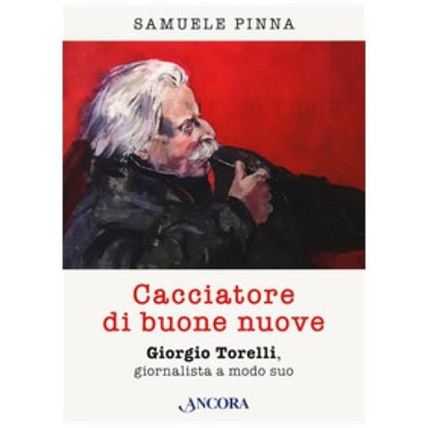 Samuele Pinna - Cacciatore Di Buone Nuove. Giorgio Torelli, Giornalista A Modo Suo - Foto 1
