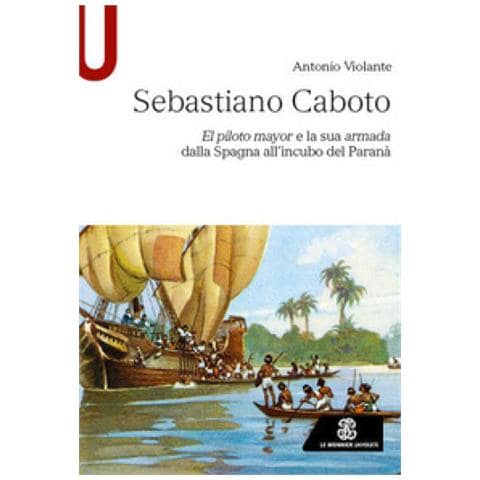 Antonio Violante - Sebastiano Caboto. El Piloto Mayor E La Sua Armada Dalla Spagna All'incubo Del Paranà - Foto 1